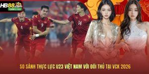 So sánh thực lực U23 Việt Nam với đối thủ Tại VCK 2026