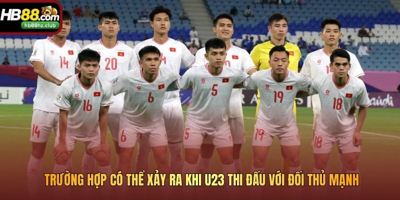 Trường hợp có thể xảy ra khi U23 thi đấu với đối thủ mạnh