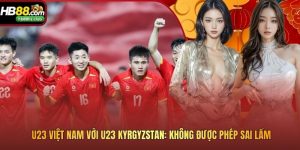 U23 Việt Nam Với U23 Kyrgyzstan: Không Được Phép Sai Lầm