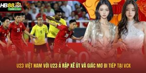 U23 Việt Nam với U23 Ả Rập Xê Út và giấc mơ đi tiếp tại VCK