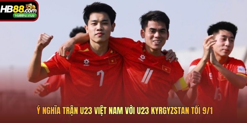 Ý nghĩa trận U23 Việt Nam với U23 Kyrgyzstan tối 9/1